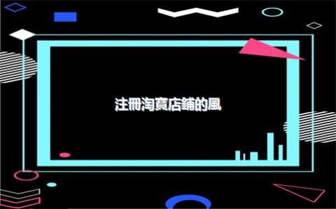 注冊淘寶店鋪的風(fēng)險有多大？需要什么條件？