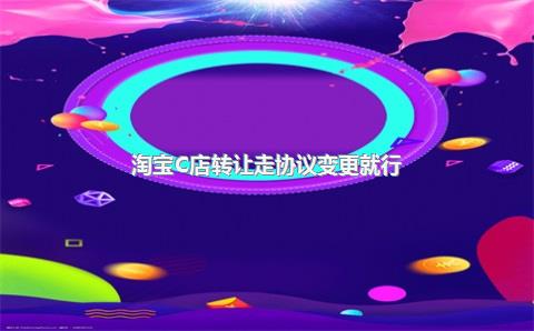 淘宝C店转让走协议变更就行?
