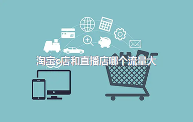 淘宝c店和直播店哪个流量大？淘宝直播店怎么做？