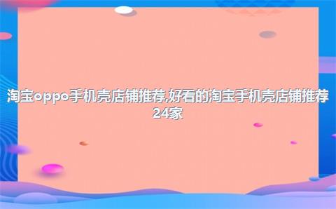 淘宝oppo手机壳店铺推荐，好看的淘宝手机壳店铺推荐24家