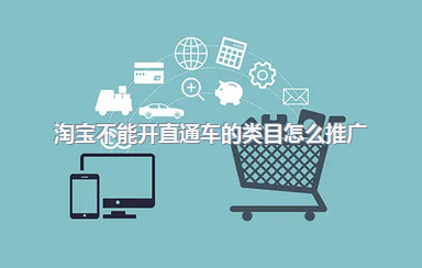 淘宝不能开直通车的类目怎么推广？还有哪些推广方式？