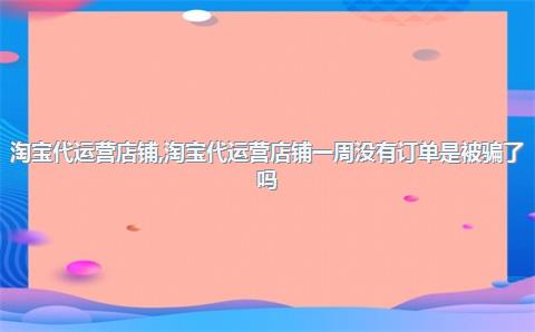淘宝代运营店铺，淘宝代运营店铺一周没有订单是被骗了吗