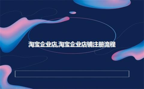 淘宝企业店，淘宝企业店铺注册流程