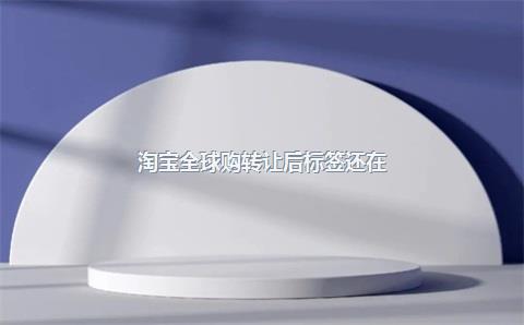 淘宝全球购转让后标签还在?