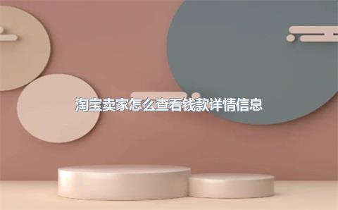 淘宝卖家怎么查看钱款详情信息？淘宝到账的钱怎么查看