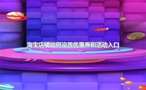 淘宝店铺如何设置优惠券和活动入口？