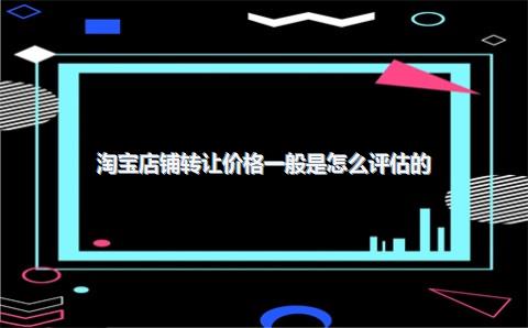 淘宝店铺转让价格一般是怎么评估的？