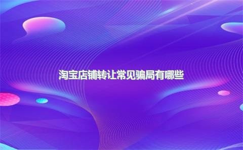 淘宝店铺转让常见骗局有哪些？