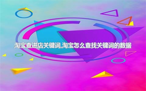 淘宝查进店关键词，淘宝怎么查找关键词的数据