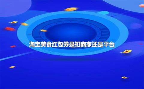 淘宝美食红包券是扣商家还是平台？淘宝美食券在哪领