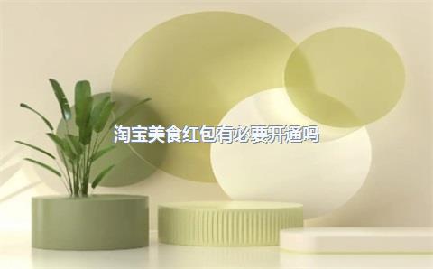 淘宝美食红包有必要开通吗？淘宝美食购物券在哪里领取