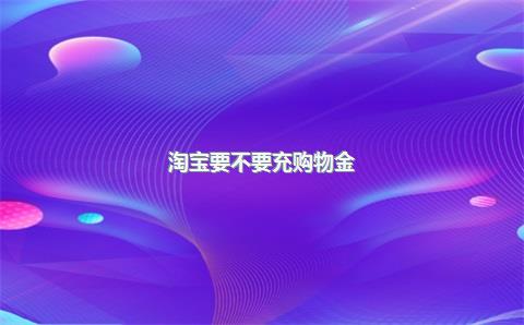 淘宝要不要充购物金？