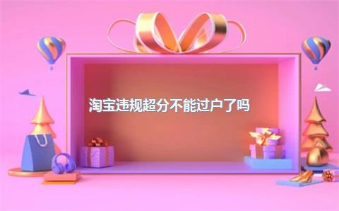淘宝违规超分不能过户了吗?