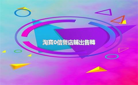淘寶0信譽店鋪出售轉(zhuǎn)讓，零信譽淘寶店鋪出售
