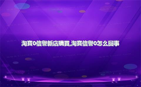 淘寶0信譽新店購買，淘寶信譽0怎么回事