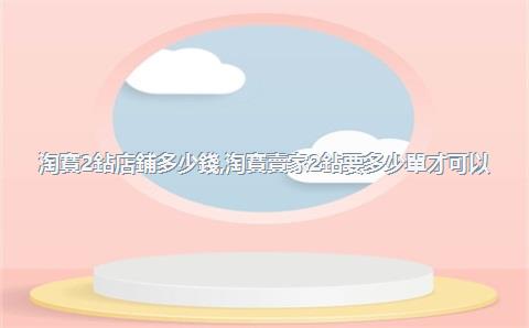 淘寶2鉆店鋪多少錢，淘寶賣家2鉆要多少單才可以