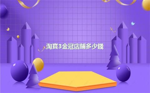 淘寶3金冠店鋪多少錢(qián)，3冠淘寶店鋪賣(mài)多少錢(qián)