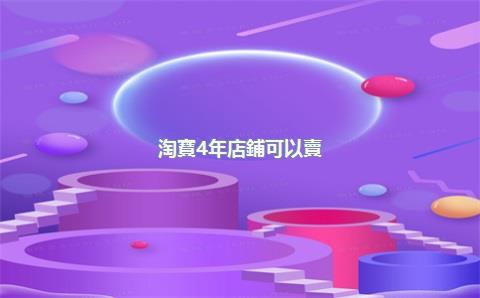 淘寶4年店鋪可以賣(mài)多少錢(qián)，淘寶五年店鋪多少錢(qián)