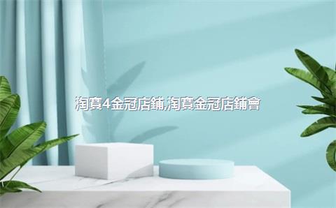 淘寶4金冠店鋪，淘寶金冠店鋪會(huì)給流量嗎