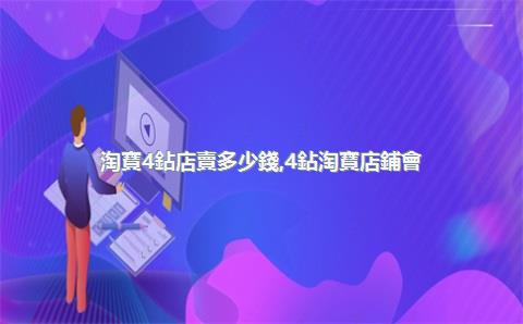淘寶4鉆店賣多少錢，4鉆淘寶店鋪會(huì)不會(huì)好做點(diǎn)