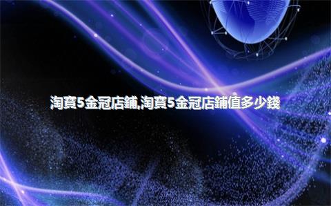 淘寶5金冠店鋪，淘寶5金冠店鋪值多少錢