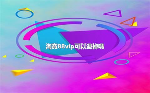 淘寶88vip可以退掉嗎？不小心買88會(huì)員能退嗎