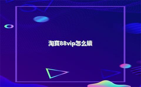 淘寶88vip怎么續(xù)費(fèi)？淘寶找不到88vip入口