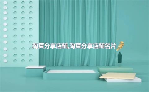 淘寶分享店鋪，淘寶分享店鋪名片
