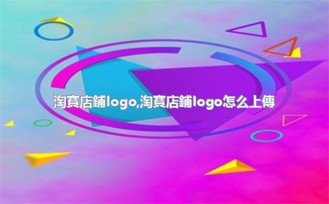 淘寶店鋪logo，淘寶店鋪logo怎么上傳