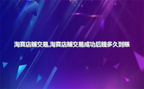 淘寶店鋪交易，淘寶店鋪交易成功后錢多久到賬