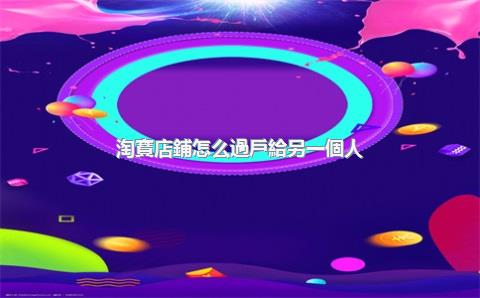 淘寶店鋪怎么過戶給另一個人？淘寶過戶后賬戶名改變嗎？