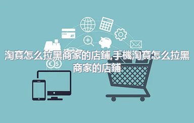 淘寶怎么拉黑商家的店鋪，手機淘寶怎么拉黑商家的店鋪