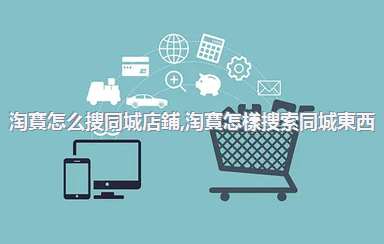 淘寶怎么搜同城店鋪，淘寶怎樣搜索同城東西