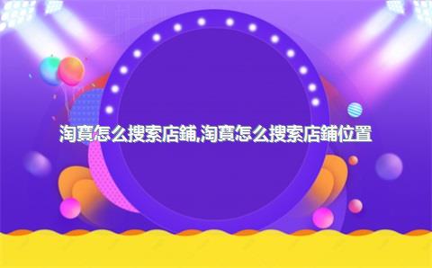 淘寶怎么搜索店鋪，淘寶怎么搜索店鋪位置