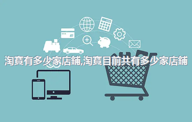 淘寶有多少家店鋪，淘寶目前共有多少家店鋪