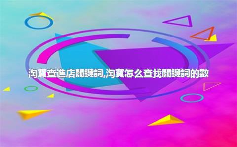 淘寶查進店關鍵詞，淘寶怎么查找關鍵詞的數(shù)據