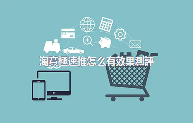 淘寶極速推怎么有效果測評？如何使用淘寶極速推？