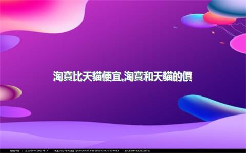 淘寶比天貓便宜，淘寶和天貓的價(jià)格不一樣