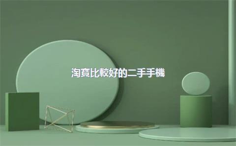 淘寶比較好的二手手機(jī)店鋪，淘寶上哪個二手手機(jī)店最好