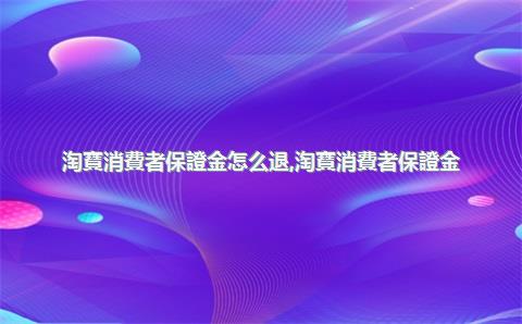 淘寶消費者保證金怎么退，淘寶消費者保證金-充值(代扣)