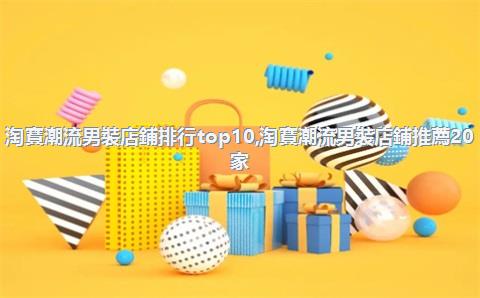 淘寶潮流男裝店鋪排行top10，淘寶潮流男裝店鋪推薦20家