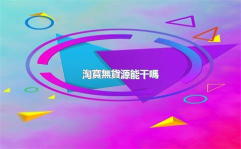 淘寶無貨源能干嗎？無貨源開店怎么操作？