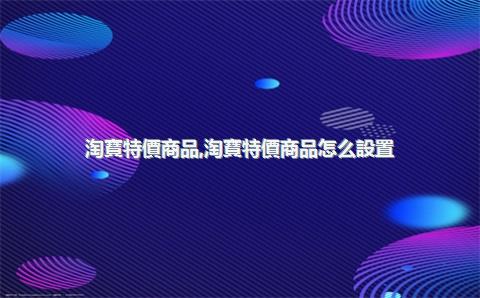 淘寶特價商品，淘寶特價商品怎么設置