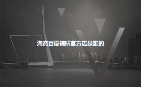 淘寶百億補貼官方店是誰的？淘寶百億補貼賣家是誰