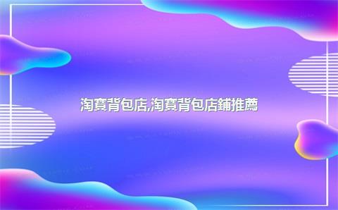 淘寶背包店，淘寶背包店鋪推薦