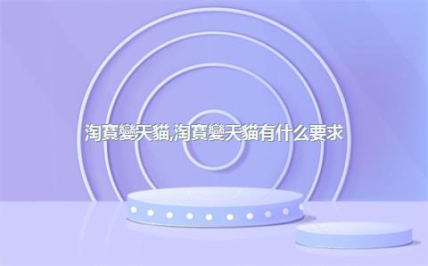 淘寶變天貓，淘寶變天貓有什么要求