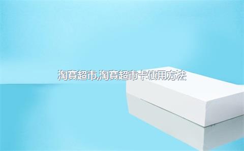 淘寶超市，淘寶超市卡使用方法