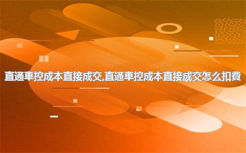 直通車控成本直接成交，直通車控成本直接成交怎么扣費(fèi)