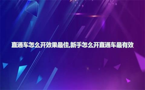 直通车怎么开效果最佳，新手怎么开直通车最有效