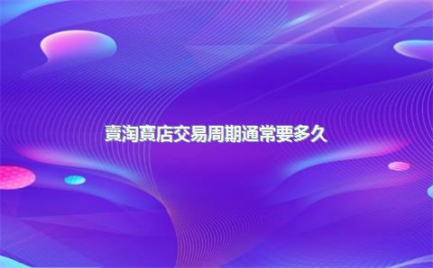 賣淘寶店交易周期通常要多久？